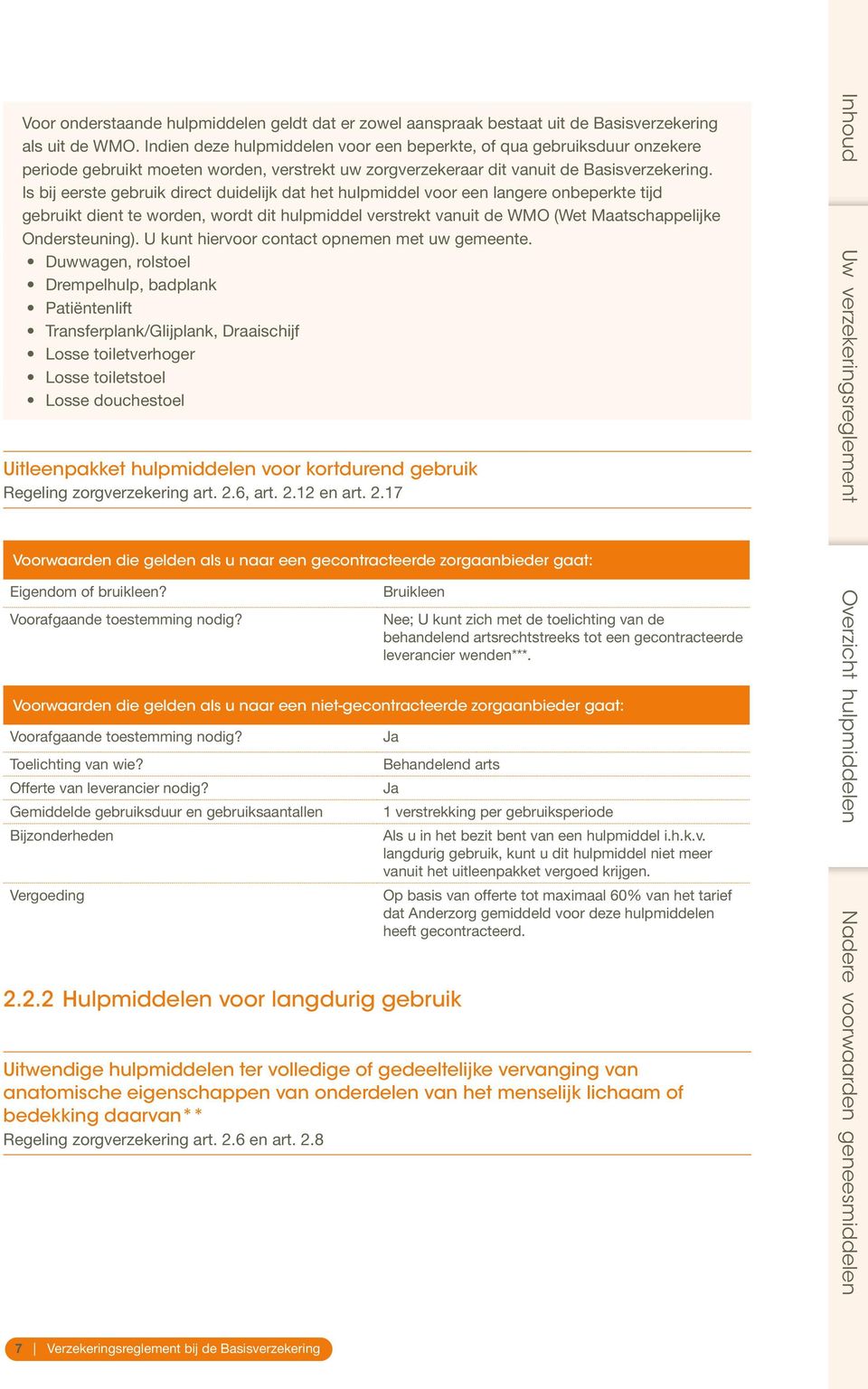 Is bij eerste gebruik direct duidelijk dat het hulpmiddel voor een langere onbeperkte tijd gebruikt dient te worden, wordt dit hulpmiddel verstrekt vanuit de WMO (Wet Maatschappelijke Ondersteuning).