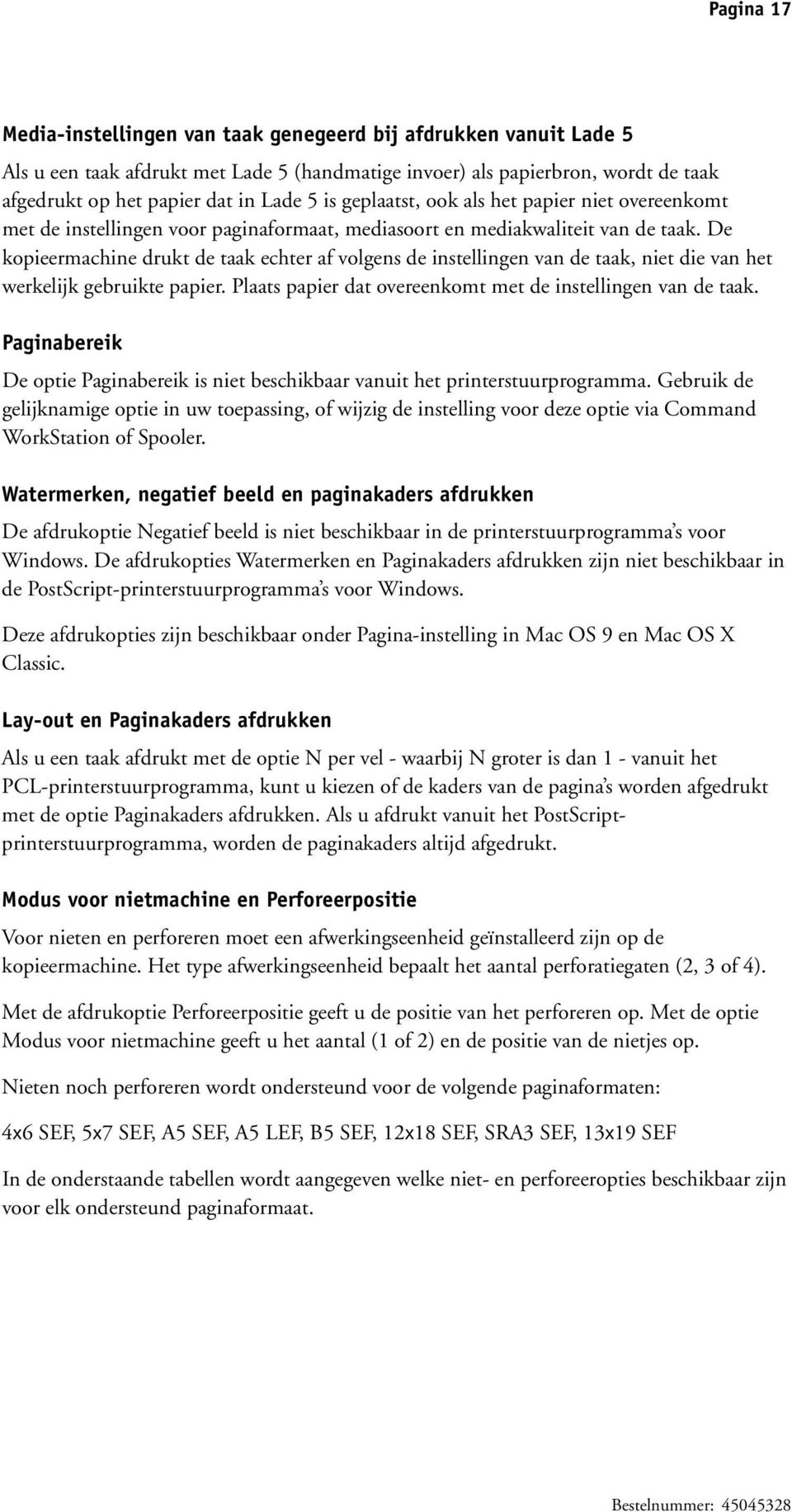 De kopieermachine drukt de taak echter af volgens de instellingen van de taak, niet die van het werkelijk gebruikte papier. Plaats papier dat overeenkomt met de instellingen van de taak.