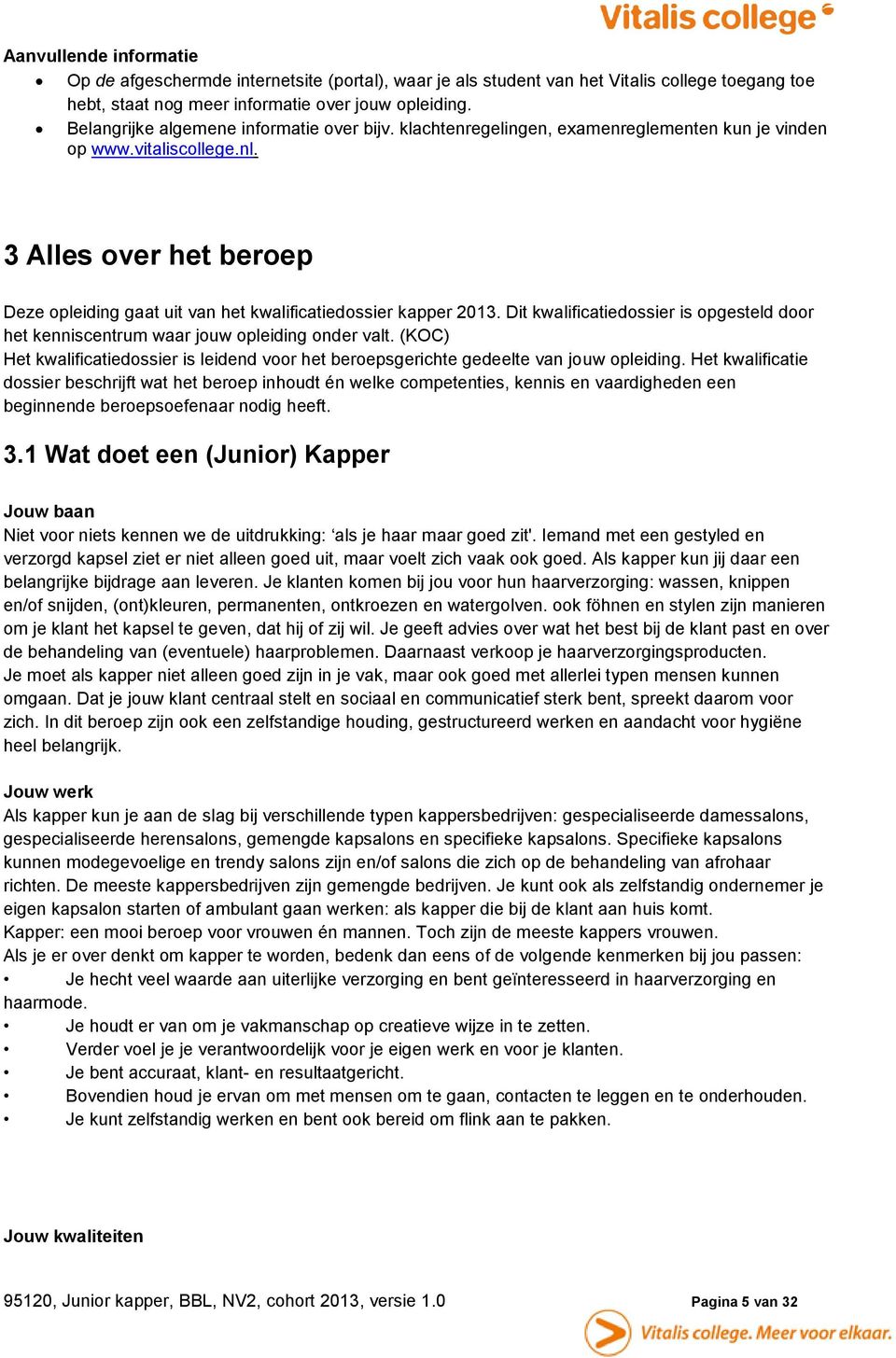 3 Alles over het beroep Deze opleiding gaat uit van het kwalificatiedossier kapper 2013. Dit kwalificatiedossier is opgesteld door het kenniscentrum waar jouw opleiding onder valt.