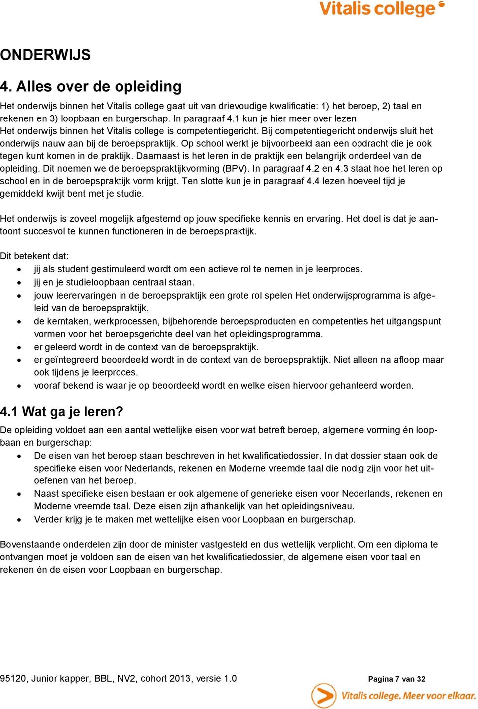 Op school werkt je bijvoorbeeld aan een opdracht die je ook tegen kunt komen in de praktijk. Daarnaast is het leren in de praktijk een belangrijk onderdeel van de opleiding.