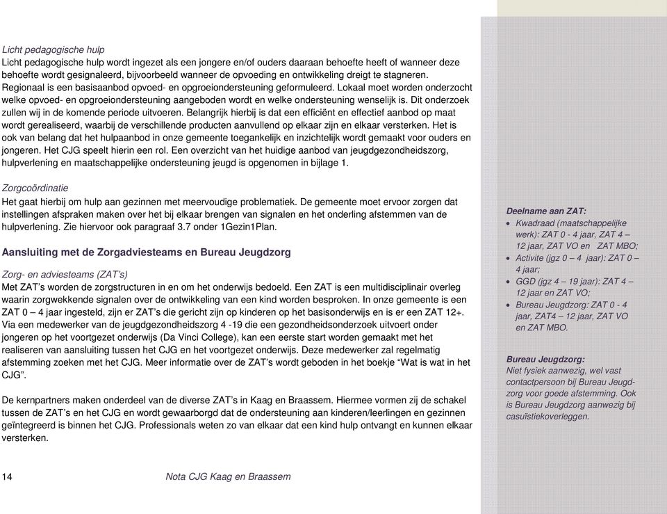 Lokaal moet worden onderzocht welke opvoed- en opgroeiondersteuning aangeboden wordt en welke ondersteuning wenselijk is. Dit onderzoek zullen wij in de komende periode uitvoeren.