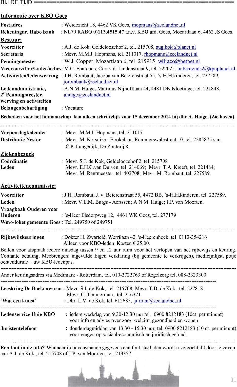 211017, rhopmans@zeelandnet.nl Penningmeester : W.J. Copper, Mozartlaan 6, tel. 215915, wiljaco@hetnet.nl Vicevoorzitter/kader/acties: M.C. Baarends, Cort v.d. Lindenstraat 9, tel. 222025, m.