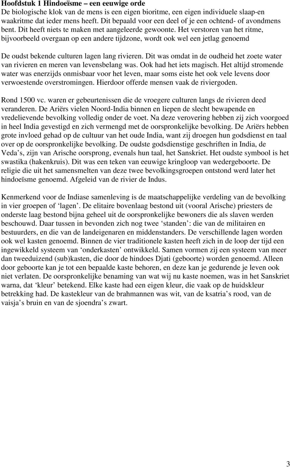 Het verstoren van het ritme, bijvoorbeeld overgaan op een andere tijdzone, wordt ook wel een jetlag genoemd De oudst bekende culturen lagen lang rivieren.