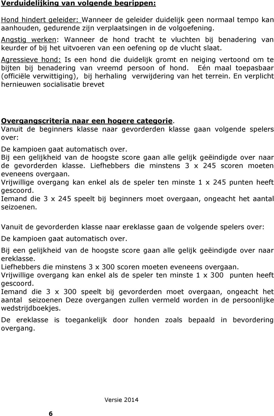 Agressieve hond: Is een hond die duidelijk gromt en neiging vertoond om te bijten bij benadering van vreemd persoon of hond.