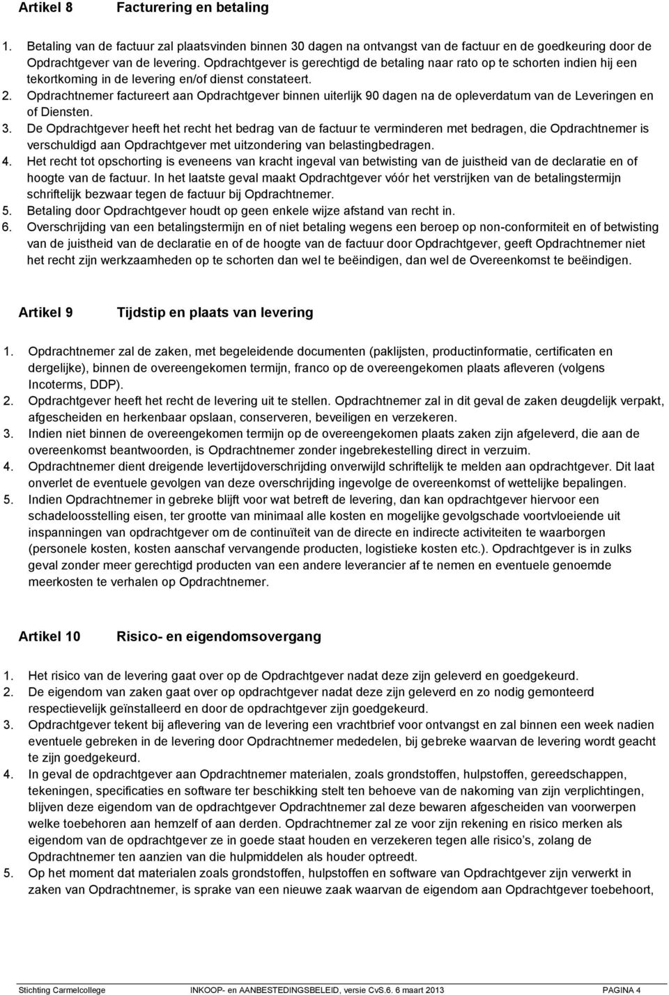 Opdrachtnemer factureert aan Opdrachtgever binnen uiterlijk 90 dagen na de opleverdatum van de Leveringen en of Diensten. 3.