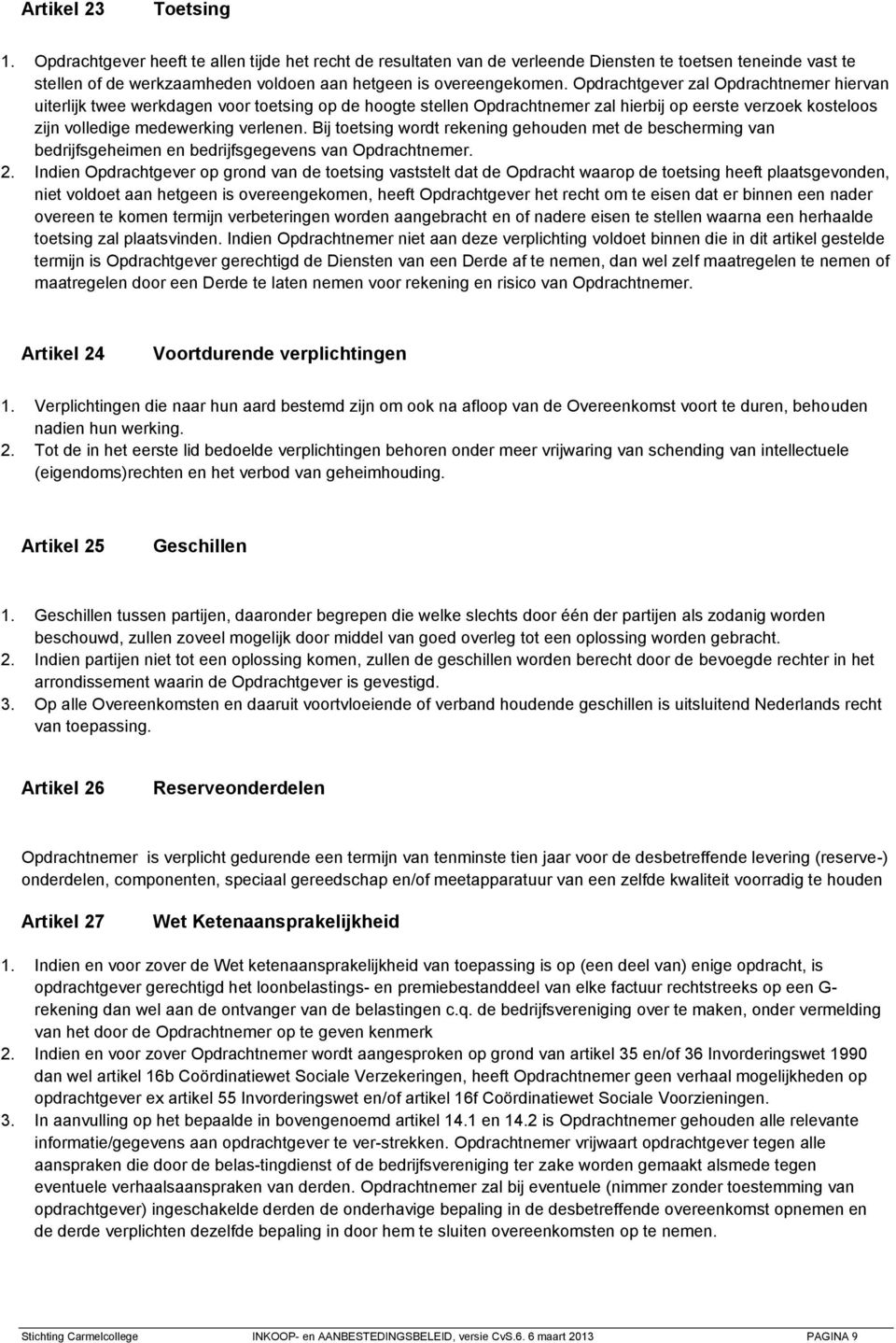 Opdrachtgever zal Opdrachtnemer hiervan uiterlijk twee werkdagen voor toetsing op de hoogte stellen Opdrachtnemer zal hierbij op eerste verzoek kosteloos zijn volledige medewerking verlenen.