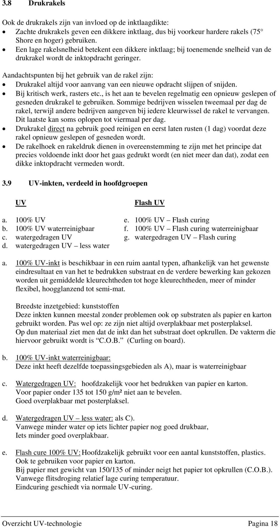 Aandachtspunten bij het gebruik van de rakel zijn: Drukrakel altijd voor aanvang van een nieuwe opdracht slijpen of snijden. Bij kritisch werk, rasters etc.