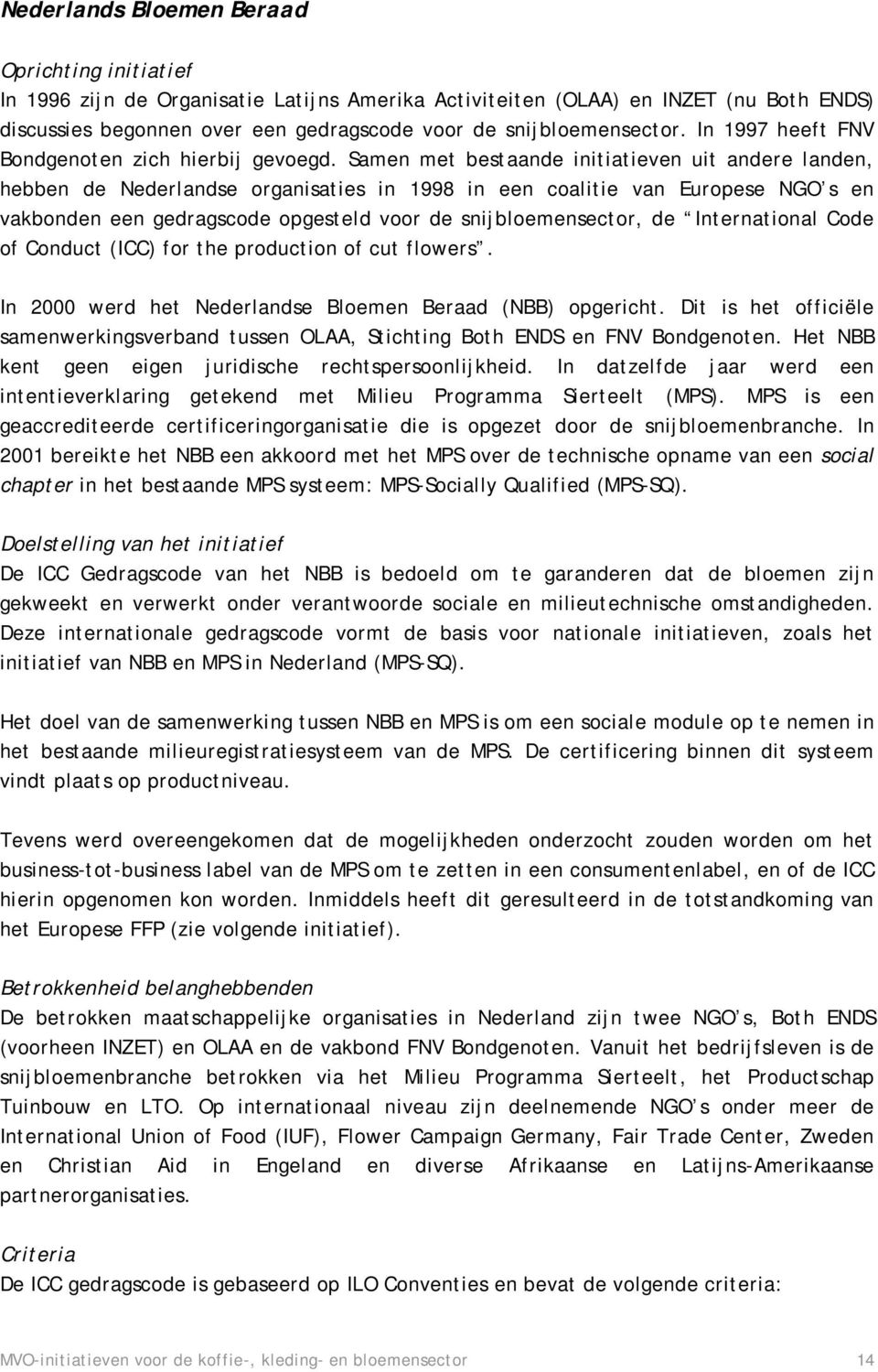 Samen met bestaande initiatieven uit andere landen, hebben de Nederlandse organisaties in 1998 in een coalitie van Europese NGO s en vakbonden een gedragscode opgesteld voor de snijbloemensector, de