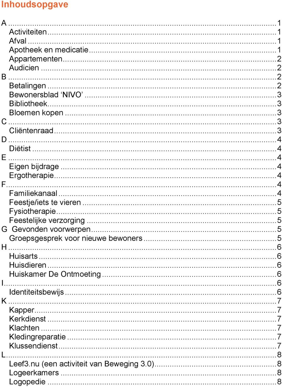 .. 5 Feestelijke verzorging... 5 G Gevonden voorwerpen... 5 Groepsgesprek voor nieuwe bewoners... 5 H... 6 Huisarts... 6 Huisdieren... 6 Huiskamer De Ontmoeting... 6 I.