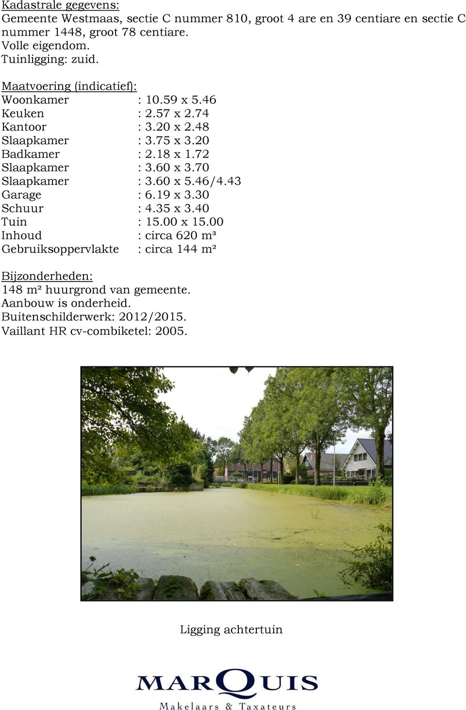 72 Slaapkamer : 3.60 x 3.70 Slaapkamer : 3.60 x 5.46/4.43 Garage : 6.19 x 3.30 Schuur : 4.35 x 3.40 Tuin : 15.00 x 15.