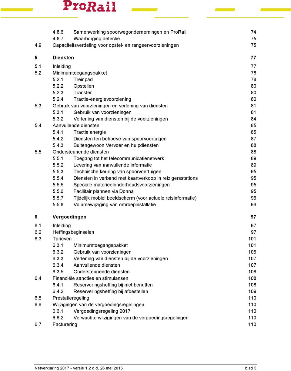 3.2 Verlening van diensten bij de voorzieningen 84 5.4 Aanvullende diensten 85 5.4.1 Tractie energie 85 5.4.2 Diensten ten behoeve van spoorvoertuigen 87 5.4.3 Buitengewoon Vervoer en hulpdiensten 88 5.