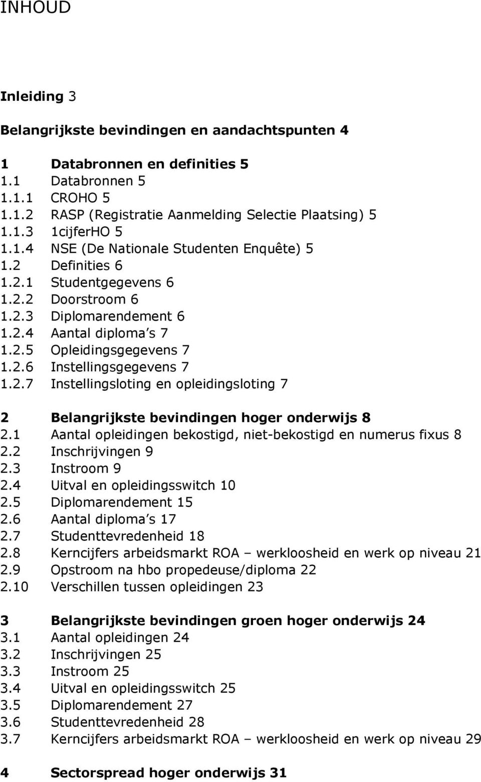 2.7 Instellingsloting en opleidingsloting 7 2 Belangrijkste bevindingen hoger onderwijs 8 2.1 Aantal opleidingen bekostigd, niet-bekostigd en numerus fixus 8 2.2 Inschrijvingen 9 2.3 Instroom 9 2.