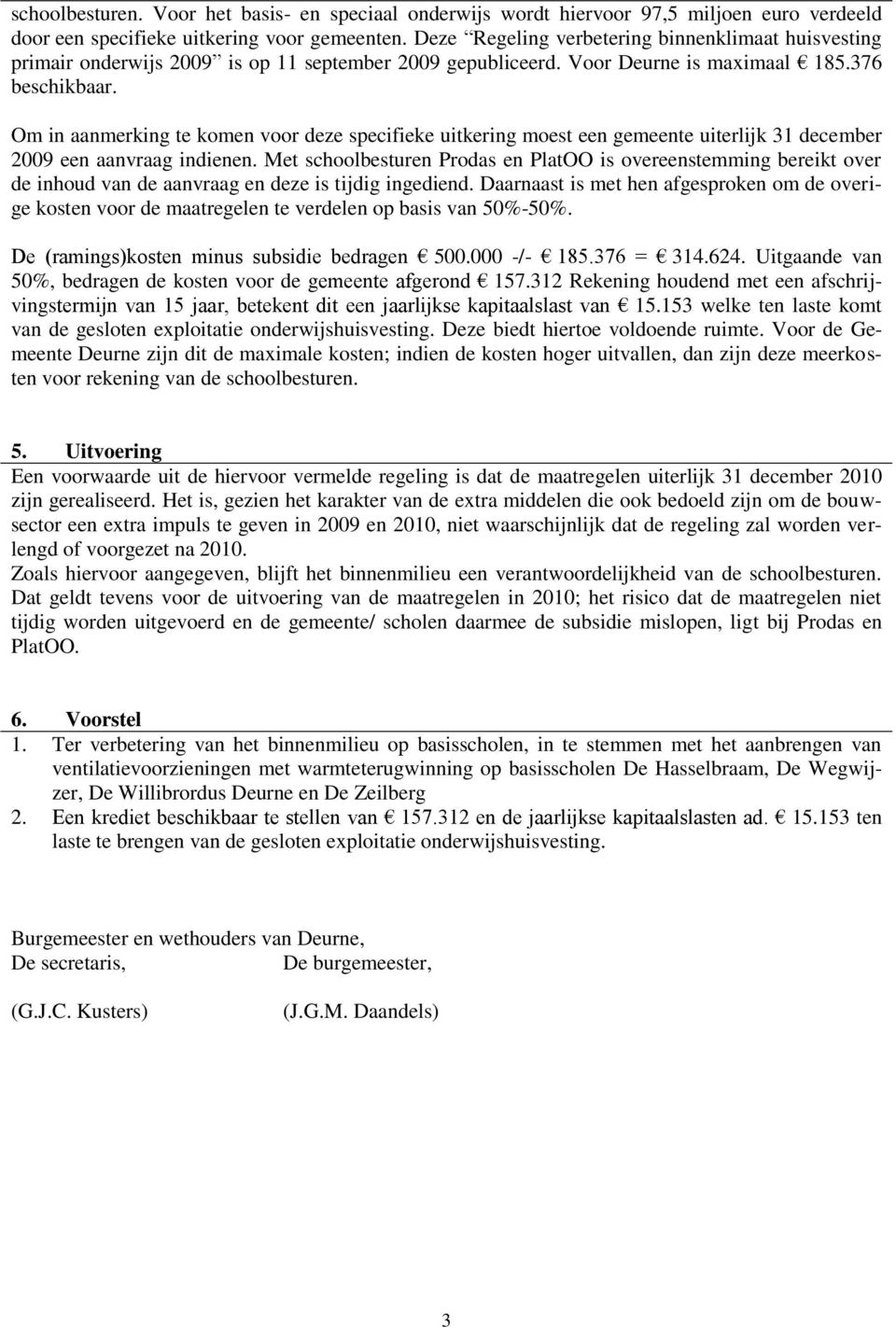 Om in aanmerking te komen voor deze specifieke uitkering moest een gemeente uiterlijk 3 december 2009 een aanvraag indienen.