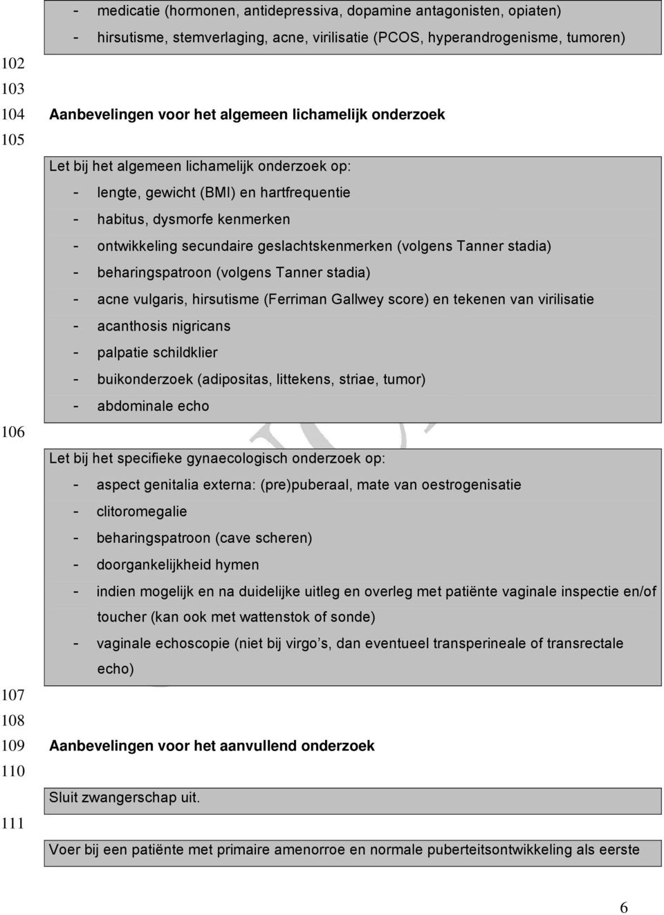 geslachtskenmerken (volgens Tanner stadia) - beharingspatroon (volgens Tanner stadia) - acne vulgaris, hirsutisme (Ferriman Gallwey score) en tekenen van virilisatie - acanthosis nigricans - palpatie