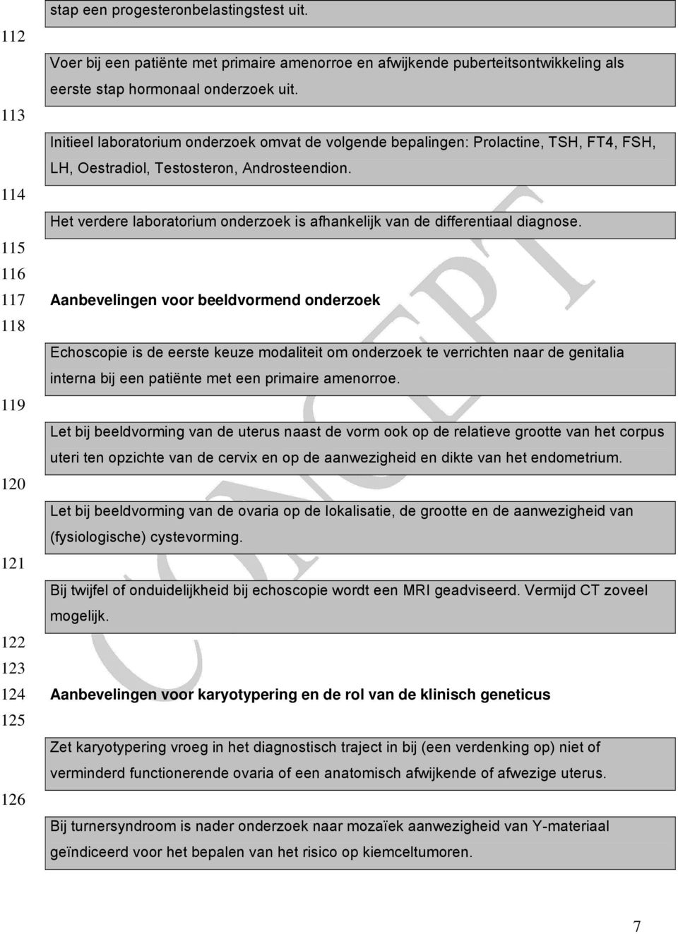 Initieel laboratorium onderzoek omvat de volgende bepalingen: Prolactine, TSH, FT4, FSH, LH, Oestradiol, Testosteron, Androsteendion.