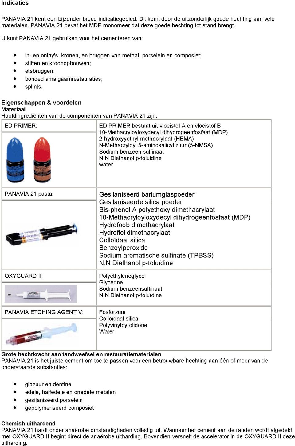 U kunt PANAVIA 21 gebruiken voor het cementeren van: in- en onlay's, kronen, en bruggen van metaal, porselein en composiet; stiften en kroonopbouwen; etsbruggen; bonded amalgaamrestauraties; splints.