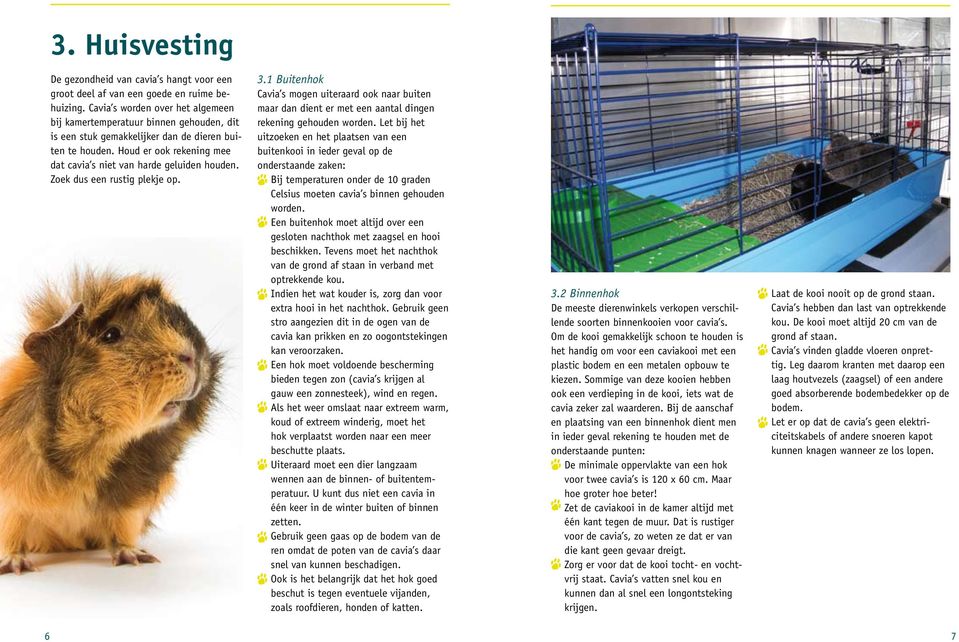 Houd er ook rekening mee dat cavia s niet van harde geluiden houden. Zoek dus een rustig plekje op. 3.