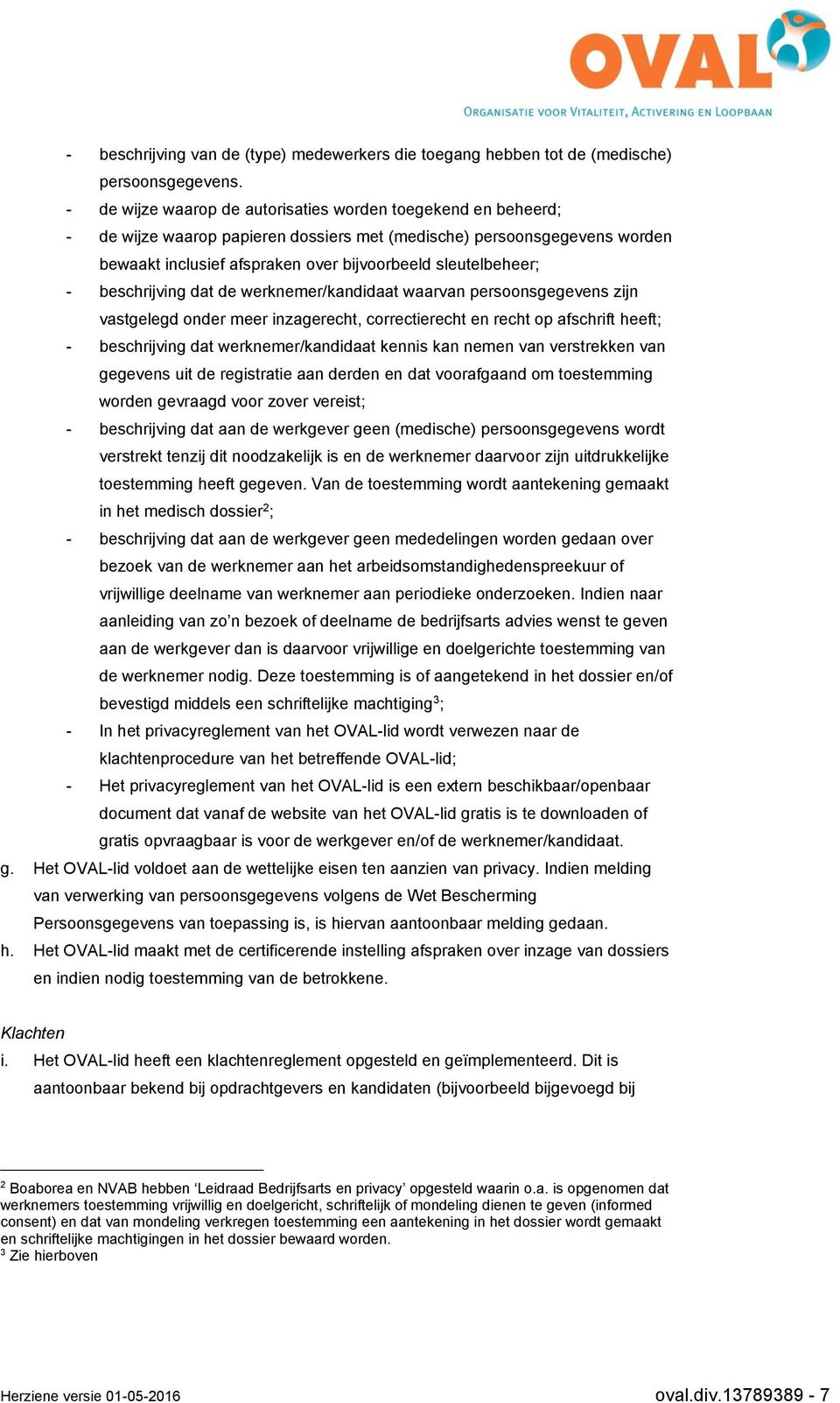 - beschrijving dat de werknemer/kandidaat waarvan persoonsgegevens zijn vastgelegd onder meer inzagerecht, correctierecht en recht op afschrift heeft; - beschrijving dat werknemer/kandidaat kennis