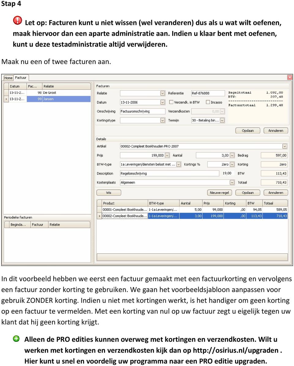 In dit voorbeeld hebben we eerst een factuur gemaakt met een factuurkorting en vervolgens een factuur zonder korting te gebruiken. We gaan het voorbeeldsjabloon aanpassen voor gebruik ZONDER korting.