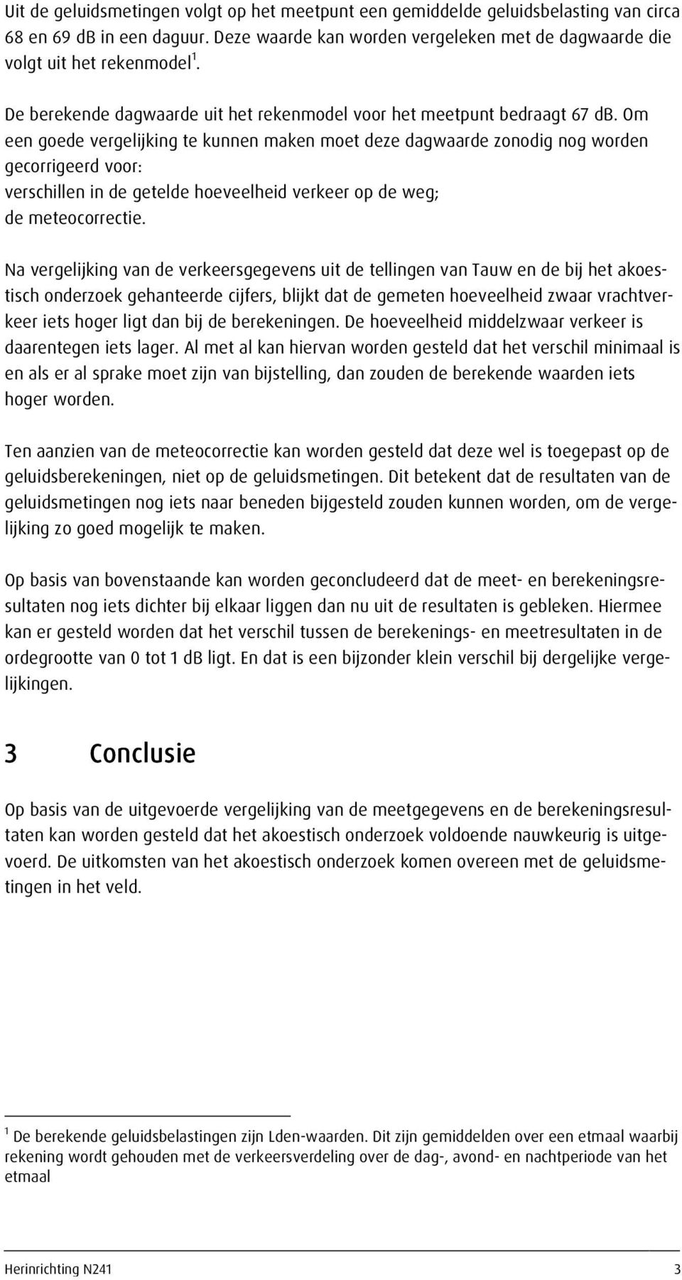 Om een goede vergelijking te kunnen maken moet deze dagw aarde zonodig nog w orden gecorrigeerd voor: verschillen in de getelde hoeveelheid verkeer op de w eg; de meteocorrectie.