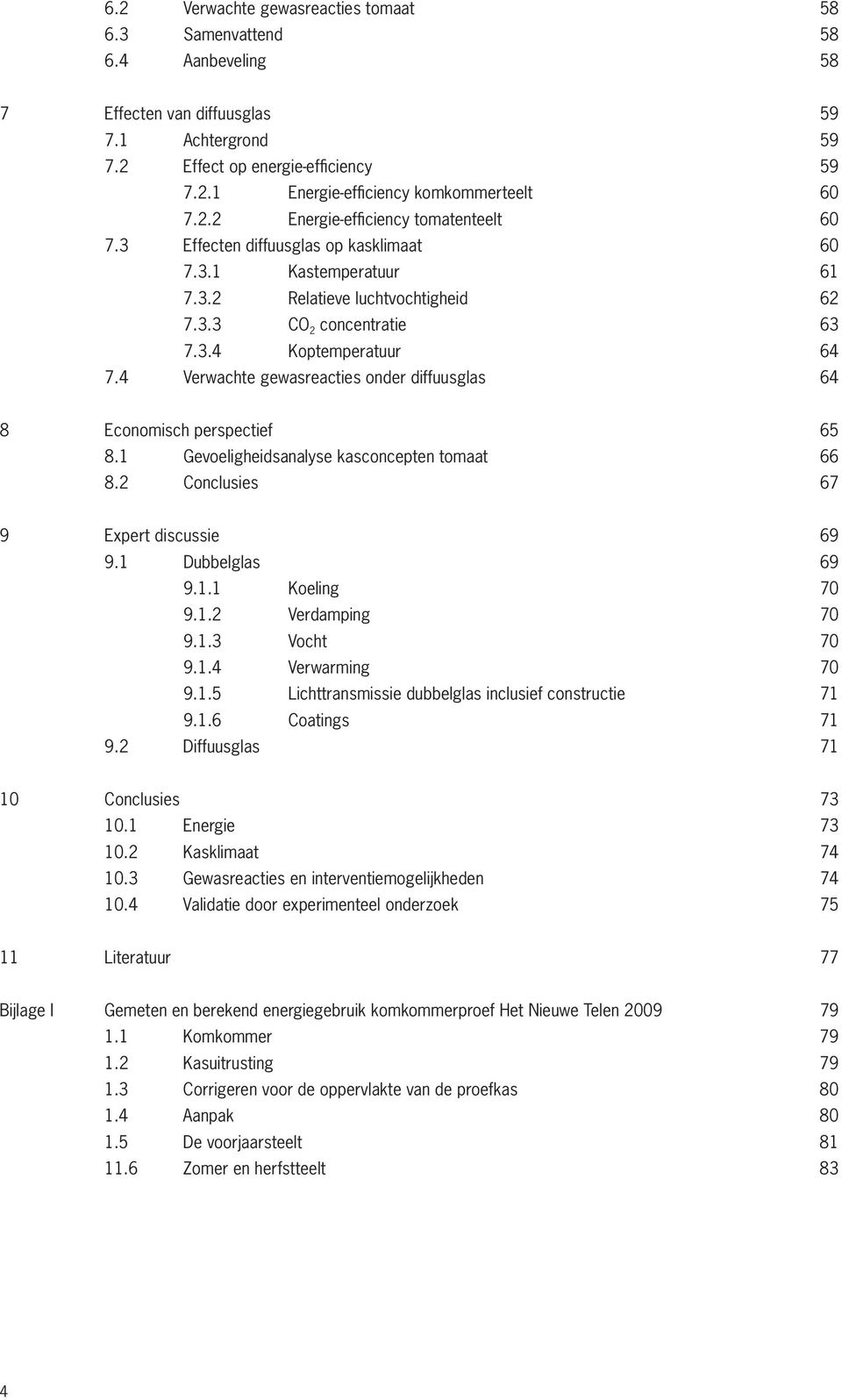 4 Verwachte gewasreacties onder diffuusglas 64 8 Economisch perspectief 65 8.1 Gevoeligheidsanalyse kasconcepten tomaat 66 8.2 Conclusies 67 9 Expert discussie 69 9.1 Dubbelglas 69 9.1.1 Koeling 70 9.