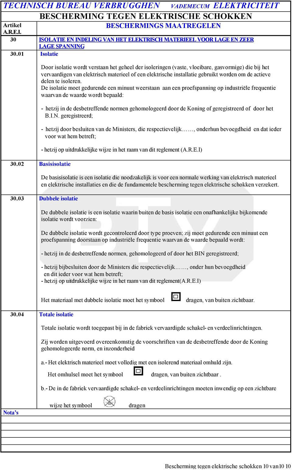 de actieve delen te isoleren. De isolatie moet gedurende een minuut weerstaan aan een proefspanning op industriële frequentie waarvan de waarde wordt bepaald: 30.