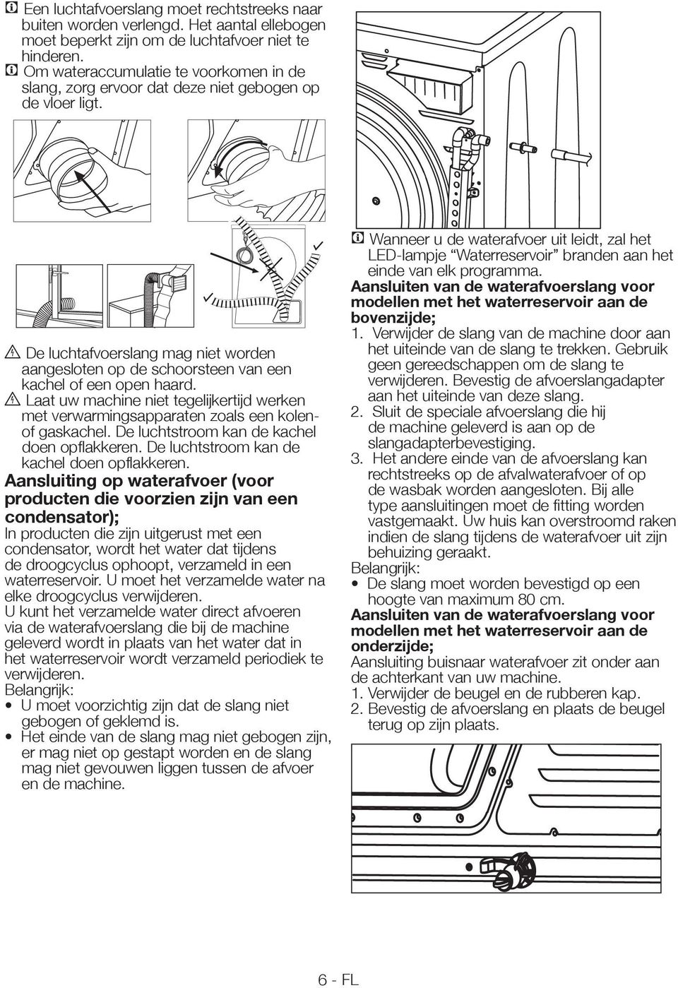 B De luchtafvoerslang mag niet worden aangesloten op de schoorsteen van een kachel of een open haard. B Laat uw machine niet tegelijkertijd werken met verwarmingsapparaten zoals een kolenof gaskachel.