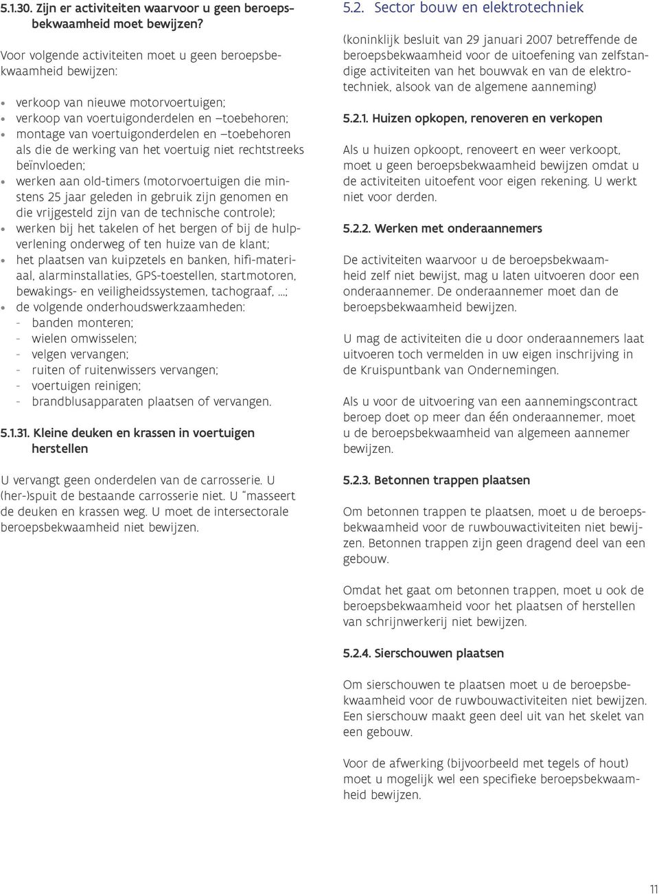 die de werking van het voertuig niet rechtstreeks beïnvloeden; werken aan old-timers (motorvoertuigen die minstens 25 jaar geleden in gebruik zijn genomen en die vrijgesteld zijn van de technische