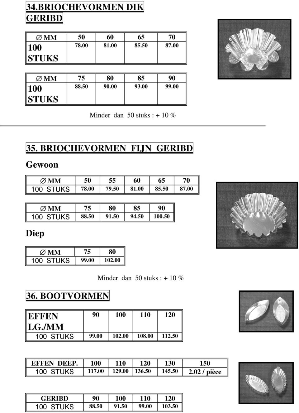50 100.50 Diep MM 75 80 100 STUKS 99.00 102.00 36. BOOTVORMEN EFFEN LG./MM 90 100 110 120 100 STUKS 99.00 102.00 108.00 112.