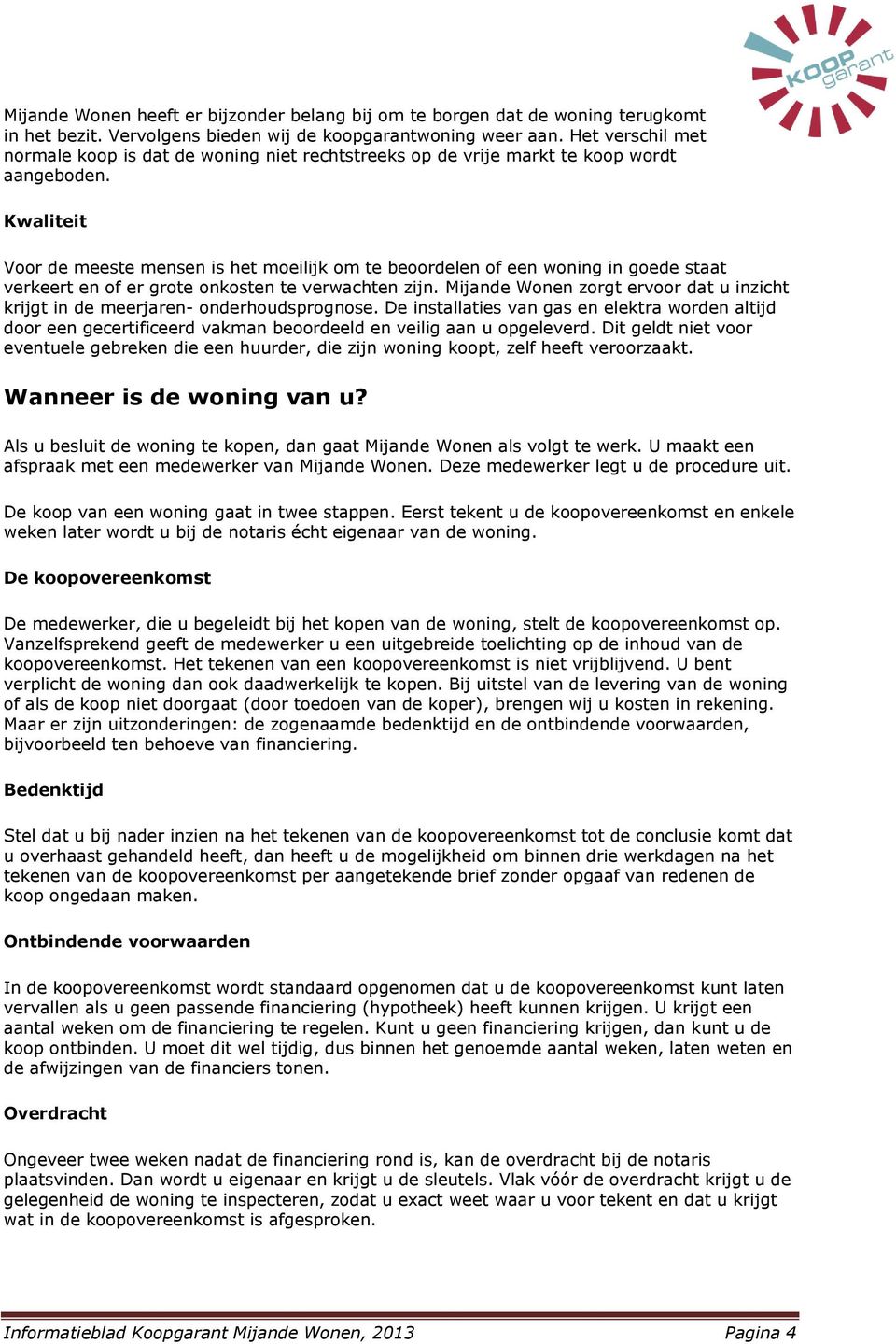 Kwaliteit Voor de meeste mensen is het moeilijk om te beoordelen of een woning in goede staat verkeert en of er grote onkosten te verwachten zijn.