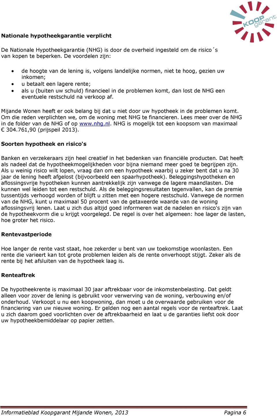 lost de NHG een eventuele restschuld na verkoop af. Mijande Wonen heeft er ook belang bij dat u niet door uw hypotheek in de problemen komt.