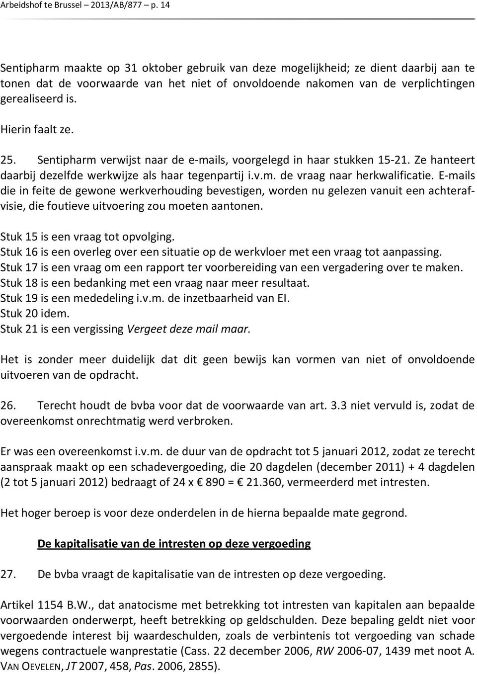 Hierin faalt ze. 25. Sentipharm verwijst naar de e-mails, voorgelegd in haar stukken 15-21. Ze hanteert daarbij dezelfde werkwijze als haar tegenpartij i.v.m. de vraag naar herkwalificatie.