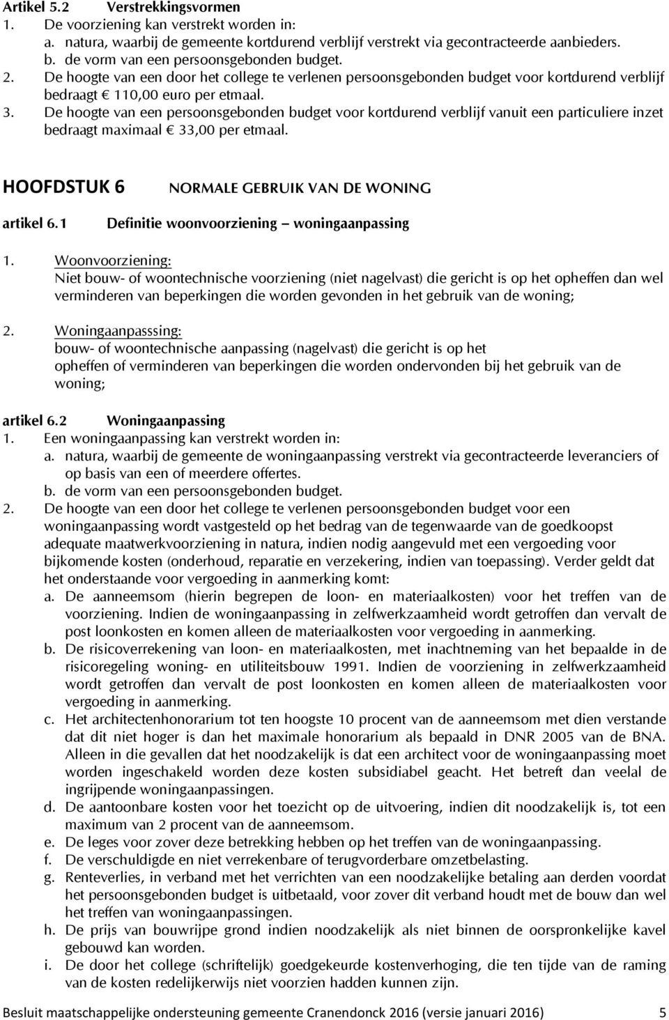 De hoogte van een persoonsgebonden budget voor kortdurend verblijf vanuit een particuliere inzet bedraagt maximaal 33,00 per etmaal. HOOFDSTUK 6 NORMALE GEBRUIK VAN DE WONING artikel 6.