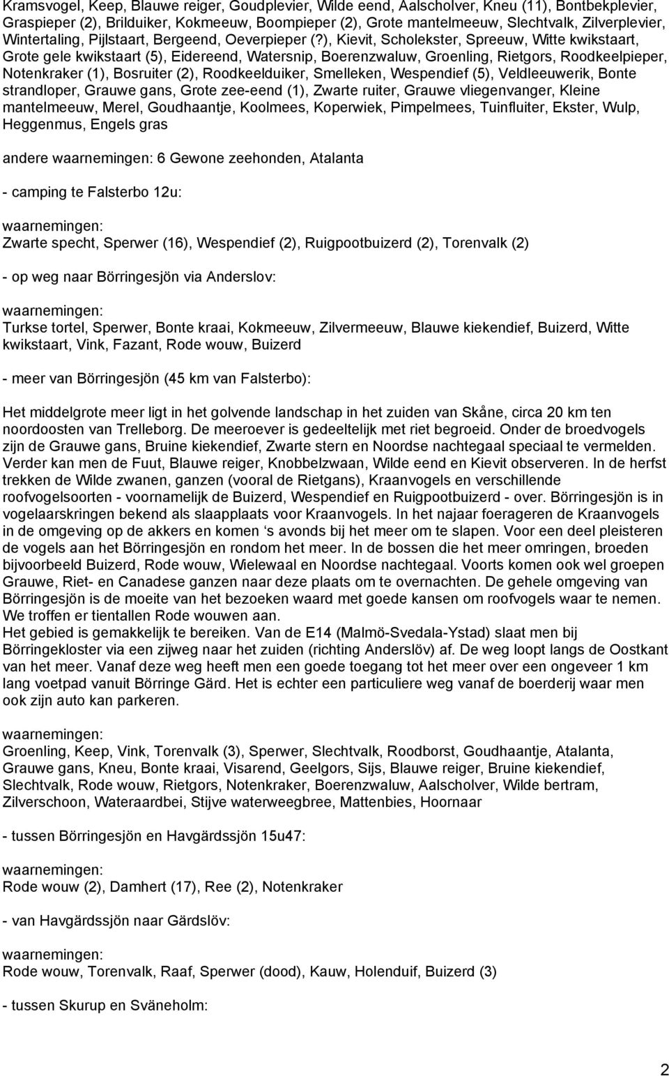 ), Kievit, Scholekster, Spreeuw, Witte kwikstaart, Grote gele kwikstaart (5), Eidereend, Watersnip, Boerenzwaluw, Groenling, Rietgors, Roodkeelpieper, Notenkraker (1), Bosruiter (2), Roodkeelduiker,