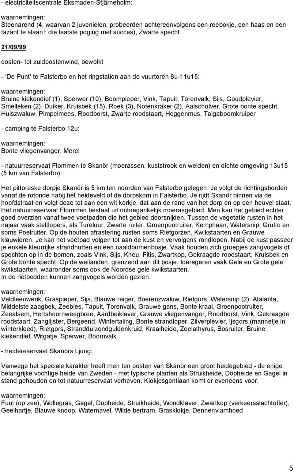 Boompieper, Vink, Tapuit, Torenvalk, Sijs, Goudplevier, Smelleken (2), Duiker, Kruisbek (15), Roek (3), Notenkraker (2), Aalscholver, Grote bonte specht, Huiszwaluw, Pimpelmees, Roodborst, Zwarte