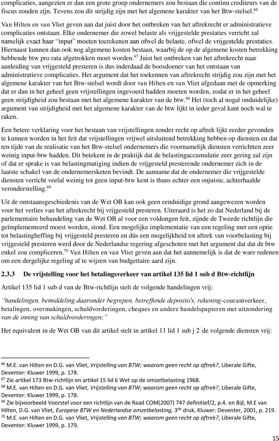 Elke ondernemer die zowel belaste als vrijgestelde prestaties verricht zal namelijk exact haar input moeten toerekenen aan ofwel de belaste, ofwel de vrijgestelde prestaties.