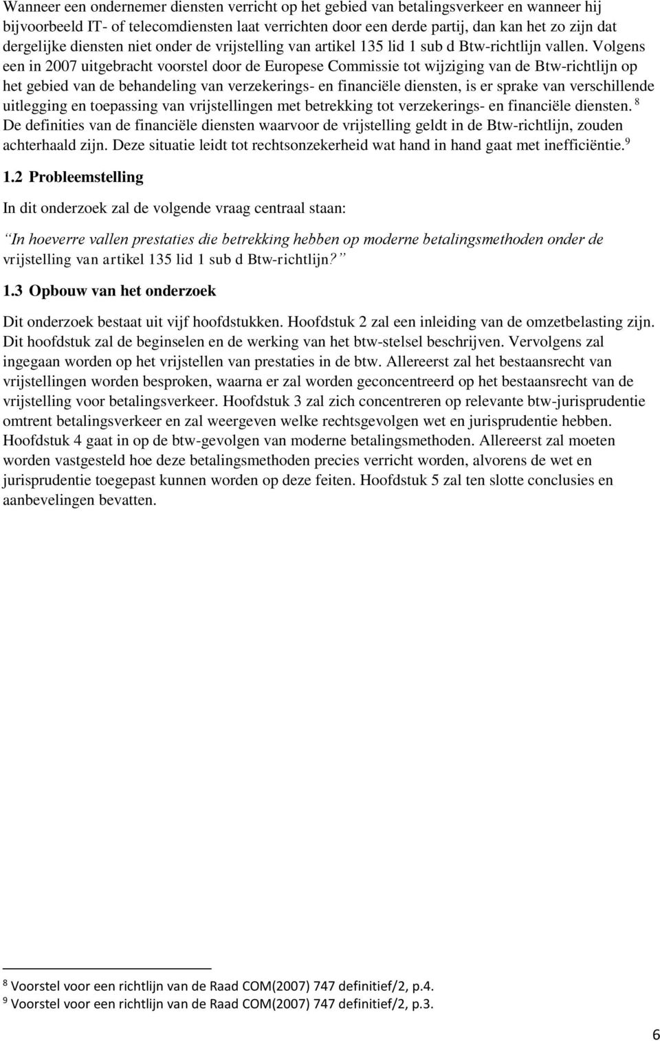 Volgens een in 2007 uitgebracht voorstel door de Europese Commissie tot wijziging van de Btw-richtlijn op het gebied van de behandeling van verzekerings- en financiële diensten, is er sprake van