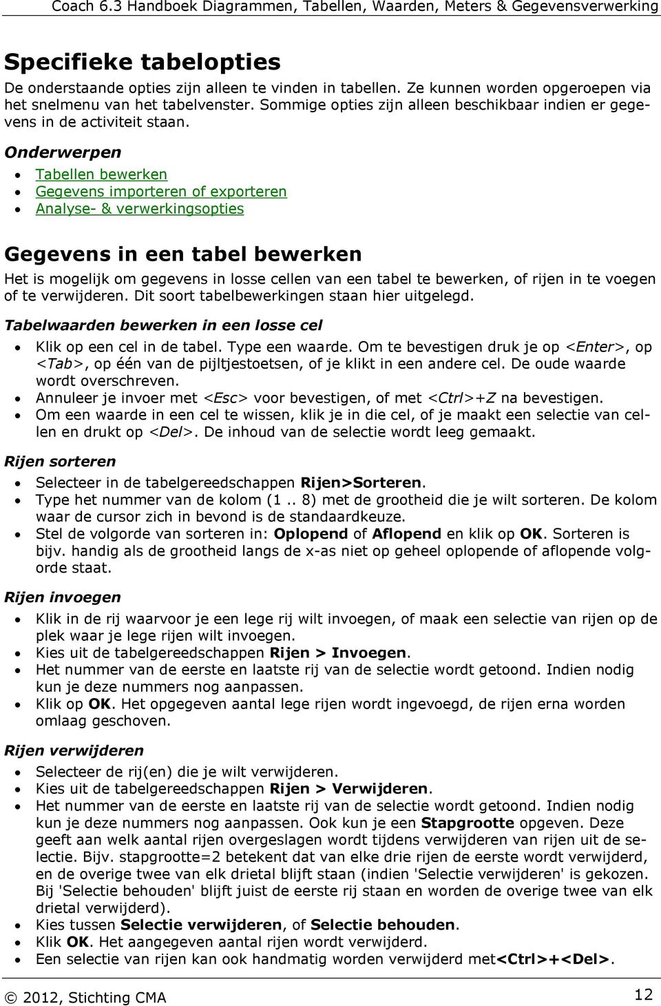 Onderwerpen Tabellen bewerken Gegevens importeren of exporteren Analyse- & verwerkingsopties Gegevens in een tabel bewerken Het is mogelijk om gegevens in losse cellen van een tabel te bewerken, of