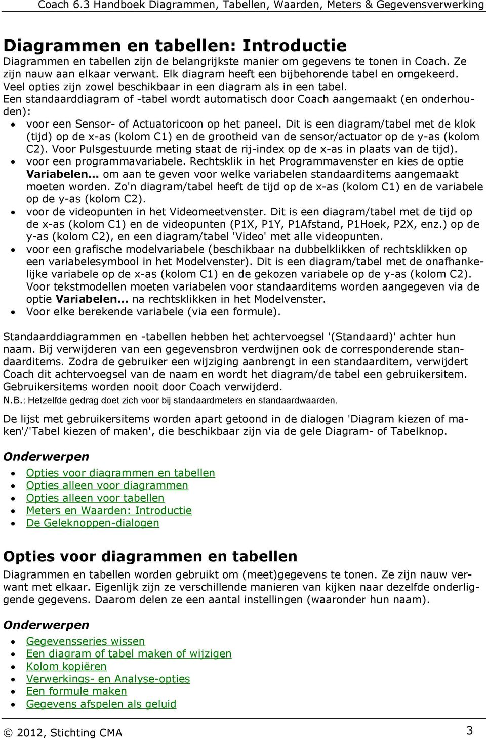 Een standaarddiagram of -tabel wordt automatisch door Coach aangemaakt (en onderhouden): voor een Sensor- of Actuatoricoon op het paneel.