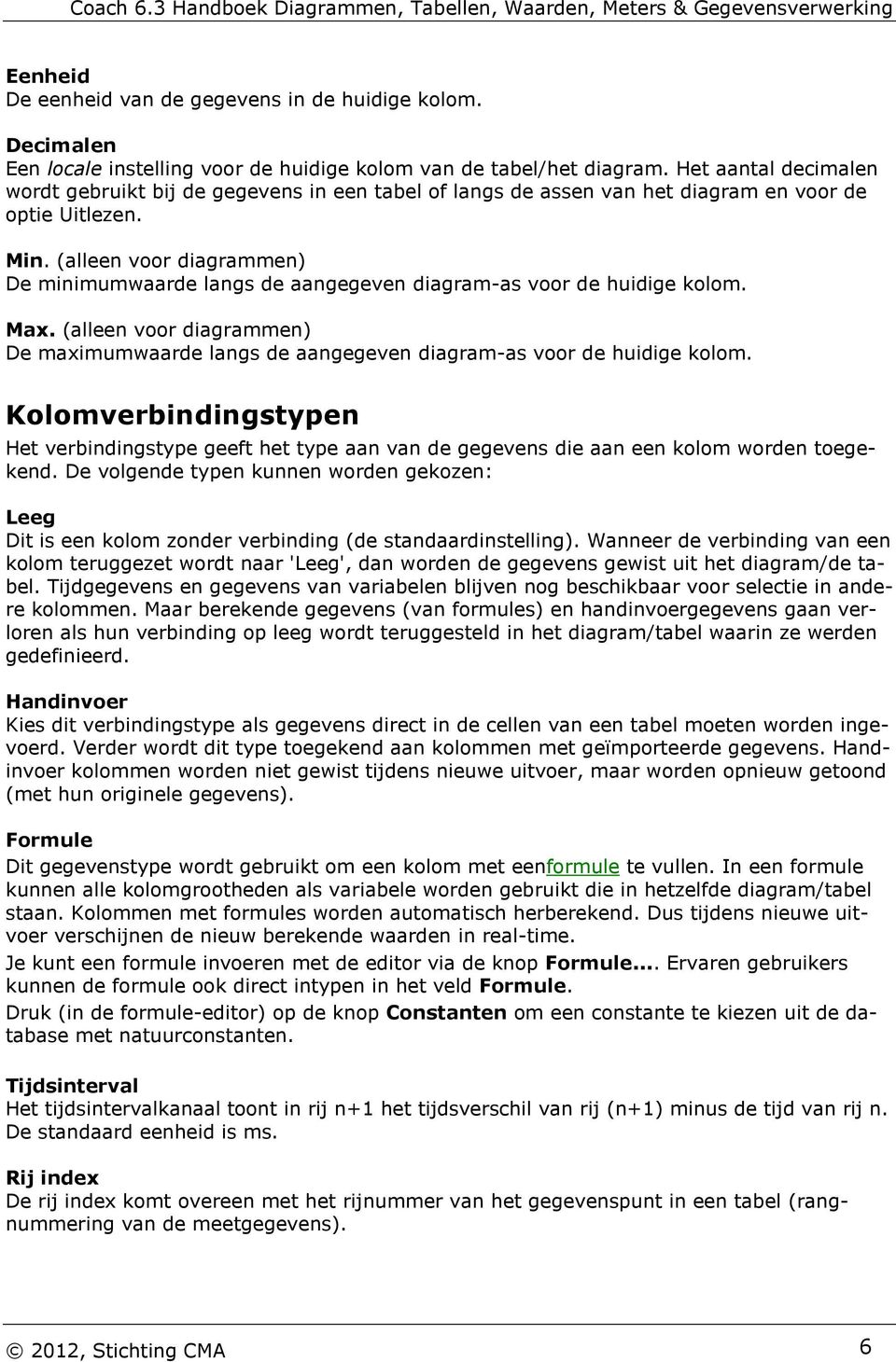 (alleen voor diagrammen) De minimumwaarde langs de aangegeven diagram-as voor de huidige kolom. Max. (alleen voor diagrammen) De maximumwaarde langs de aangegeven diagram-as voor de huidige kolom.