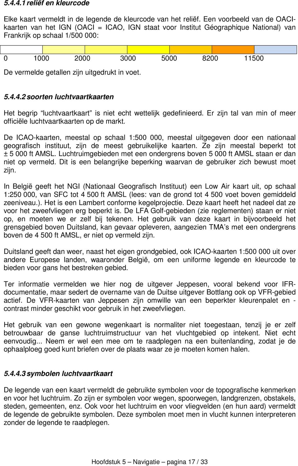 uitgedrukt in voet. 5.4.4.2 soorten luchtvaartkaarten Het begrip luchtvaartkaart is niet echt wettelijk gedefinieerd. Er zijn tal van min of meer officiële luchtvaartkaarten op de markt.