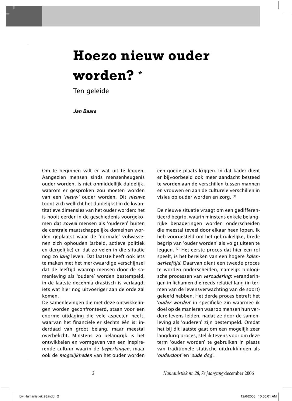 Dit nieuwe toont zich wellicht het duidelijkst in de kwantitatieve dimensies van het ouder worden: het is nooit eerder in de geschiedenis voorgekomen dat zoveel mensen als ouderen buiten de centrale