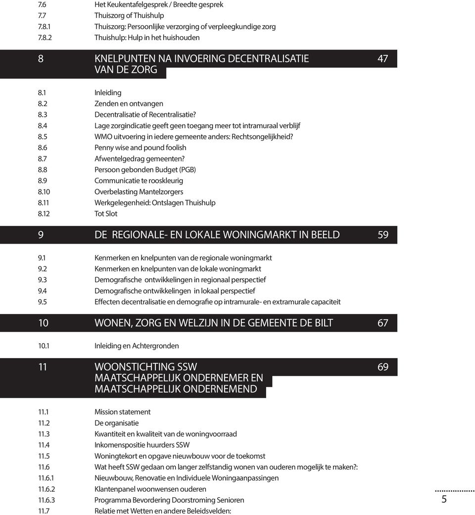 5 WMO uitvoering in iedere gemeente anders: Rechtsongelijkheid? 8.6 Penny wise and pound foolish 8.7 Afwentelgedrag gemeenten? 8.8 Persoon gebonden Budget (PGB) 8.9 Communicatie te rooskleurig 8.