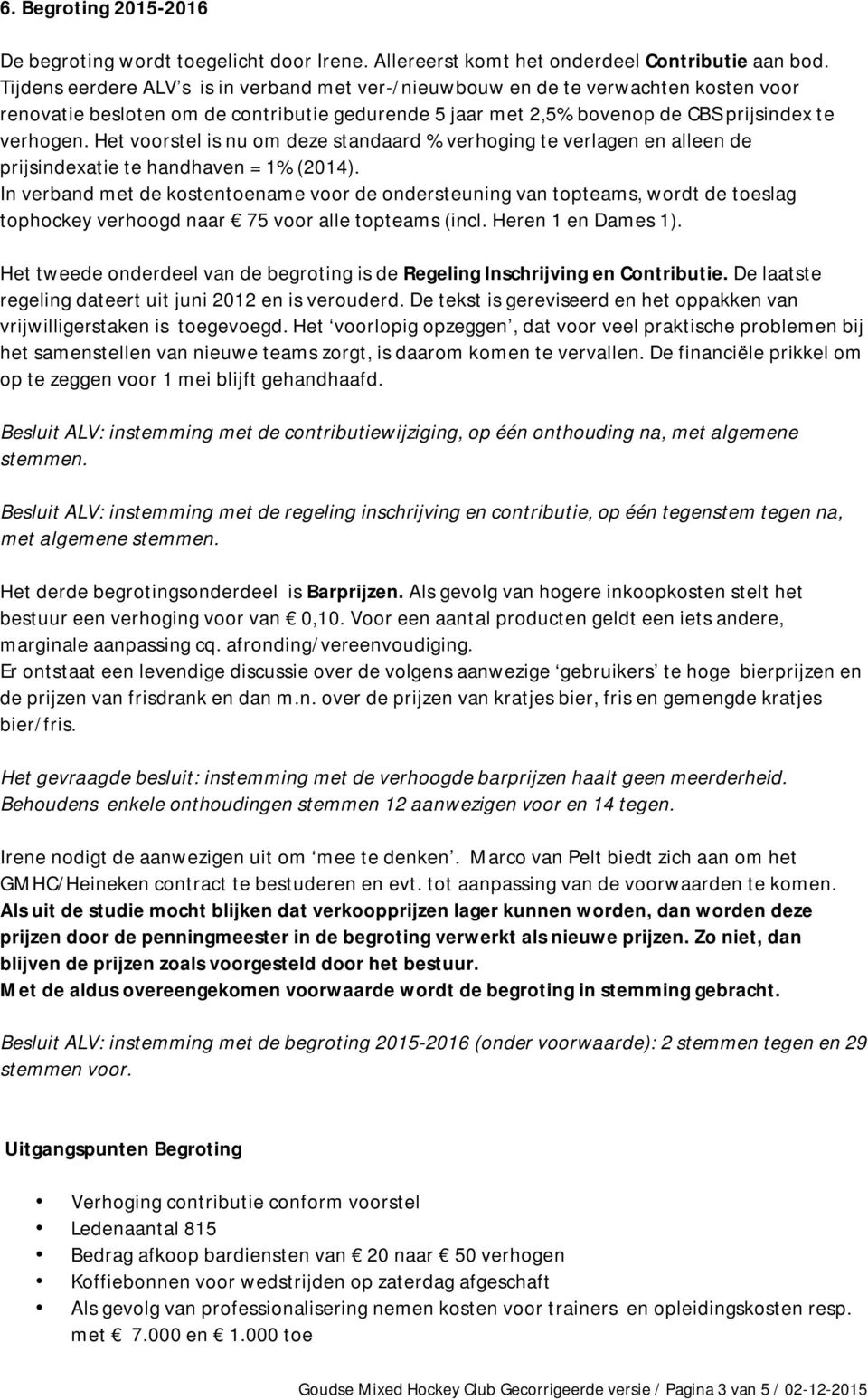 Het voorstel is nu om deze standaard % verhoging te verlagen en alleen de prijsindexatie te handhaven = 1% (2014).