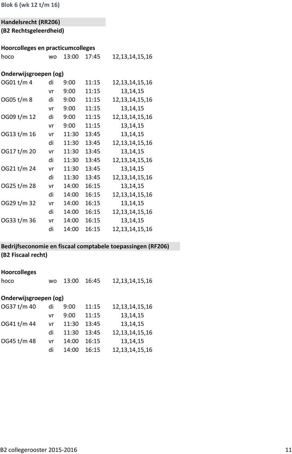 12,13,14,15,16 OG17 t/m 20 vr 11:30 13:45 13,14,15 di 11:30 13:45 12,13,14,15,16 OG21 t/m 24 vr 11:30 13:45 13,14,15 di 11:30 13:45 12,13,14,15,16 OG25 t/m 28 vr 14:00 16:15 13,14,15 di 14:00 16:15