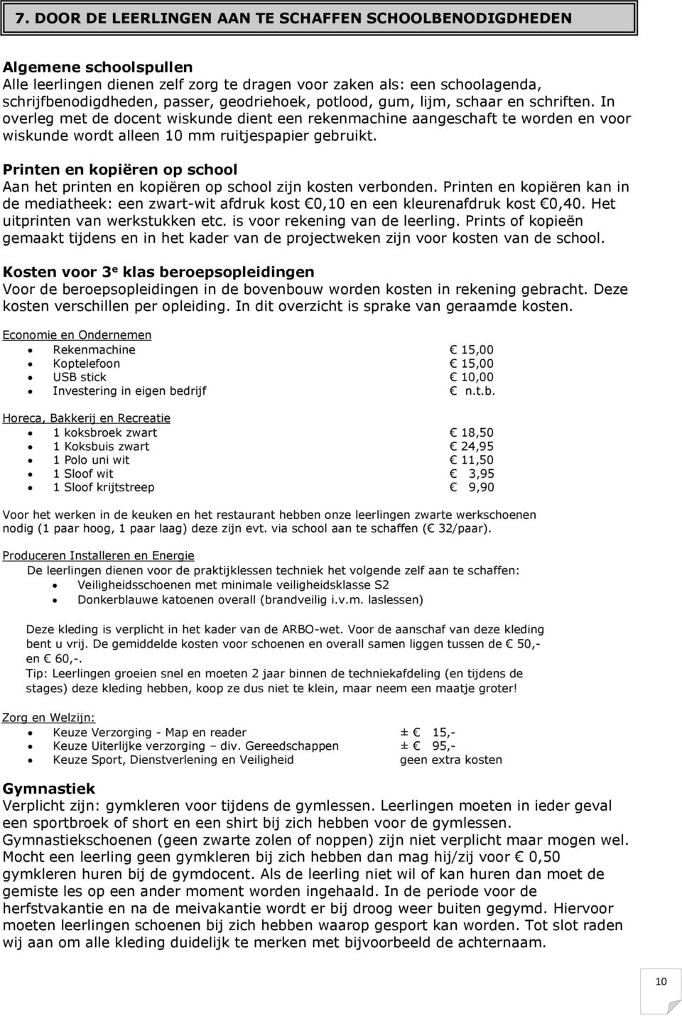 Printen en kopiëren op school Aan het printen en kopiëren op school zijn kosten verbonden. Printen en kopiëren kan in de mediatheek: een zwart-wit afdruk kost 0,10 en een kleurenafdruk kost 0,40.