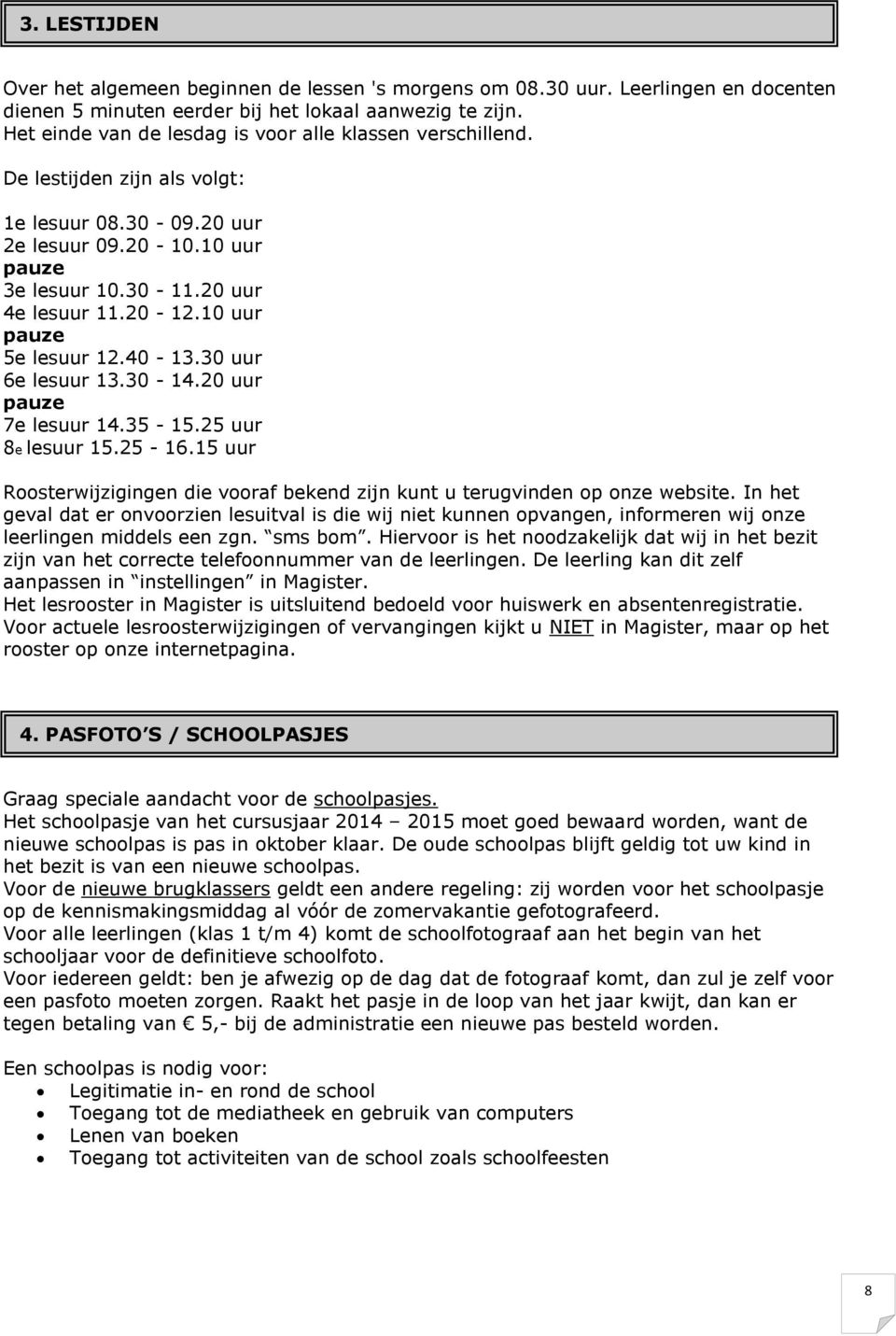 10 uur pauze 5e lesuur 12.40-13.30 uur 6e lesuur 13.30-14.20 uur pauze 7e lesuur 14.35-15.25 uur 8e lesuur 15.25-16.15 uur Roosterwijzigingen die vooraf bekend zijn kunt u terugvinden op onze website.