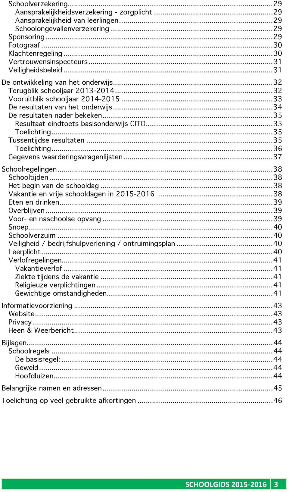 .. 34 De resultaten nader bekeken... 35 Resultaat eindtets basisnderwijs CITO... 35 Telichting... 35 Tussentijdse resultaten... 35 Telichting... 36 Gegevens waarderingsvragenlijsten.