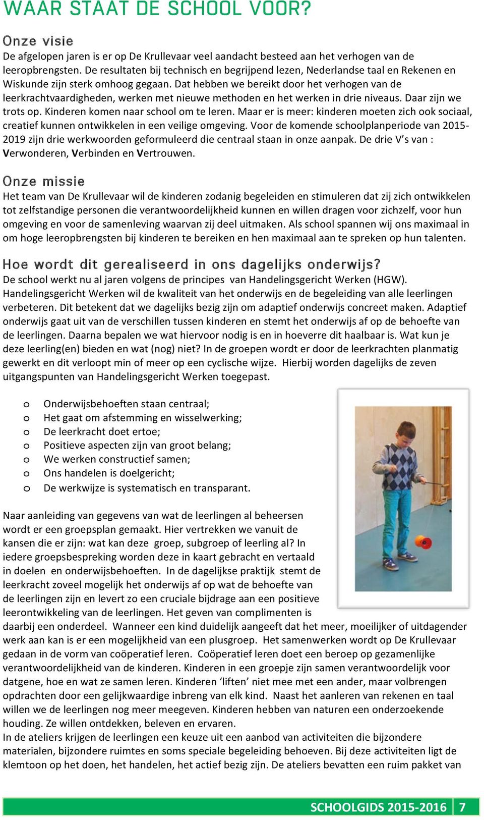 Dat hebben we bereikt dr het verhgen van de leerkrachtvaardigheden, werken met nieuwe methden en het werken in drie niveaus. Daar zijn we trts p. Kinderen kmen naar schl m te leren.