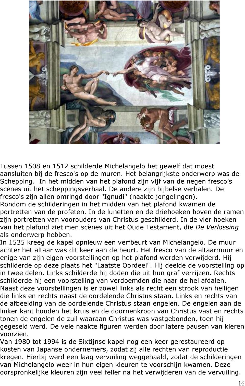 Rondom de schilderingen in het midden van het plafond kwamen de portretten van de profeten. In de lunetten en de driehoeken boven de ramen zijn portretten van voorouders van Christus geschilderd.